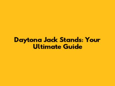 Daytona Jack Stands: Your Ultimate Guide