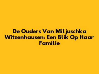 De Ouders Van Miljuschka Witzenhausen: Een Blik Op Haar Familie