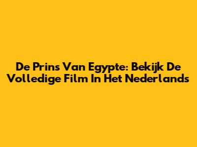 De Prins Van Egypte: Bekijk De Volledige Film In Het Nederlands