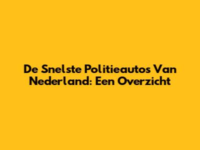 De Snelste Politieauto's Van Nederland: Een Overzicht