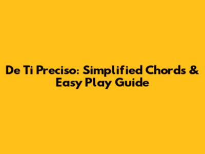 De Ti Preciso: Simplified Chords & Easy Play Guide