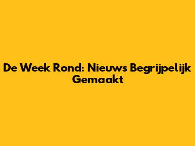 De Week Rond: Nieuws Begrijpelijk Gemaakt