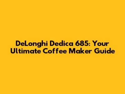 DeLonghi Dedica 685: Your Ultimate Coffee Maker Guide