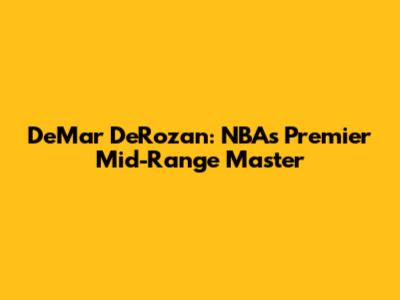 DeMar DeRozan: NBA's Premier Mid-Range Master