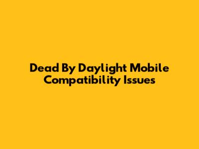 Dead By Daylight Mobile Compatibility Issues