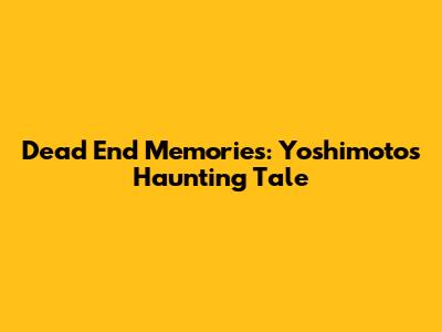 Dead End Memories: Yoshimoto's Haunting Tale