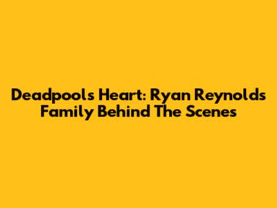 Deadpool's Heart: Ryan Reynolds' Family Behind The Scenes