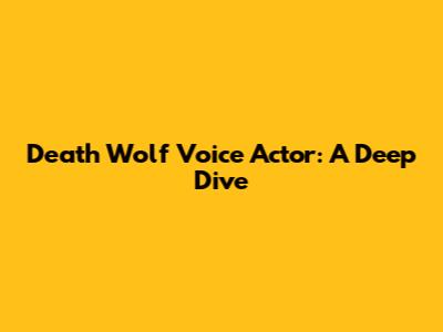 Death Wolf Voice Actor: A Deep Dive