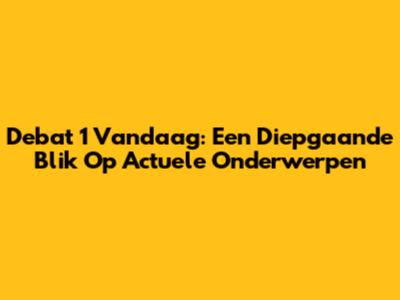 Debat 1 Vandaag: Een Diepgaande Blik Op Actuele Onderwerpen