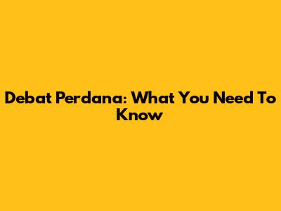 Debat Perdana: What You Need To Know