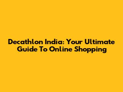 Decathlon India: Your Ultimate Guide To Online Shopping