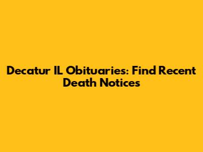 Decatur IL Obituaries: Find Recent Death Notices