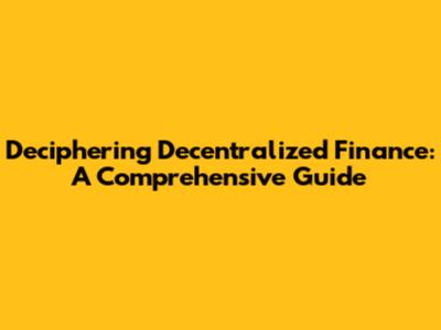 Deciphering Decentralized Finance: A Comprehensive Guide
