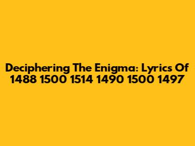 Deciphering The Enigma: Lyrics Of 1488 1500 1514 1490 1500 1497
