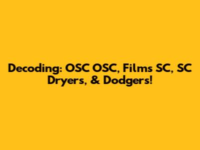 Decoding: OSC OSC, Films SC, SC Dryers, & Dodgers!