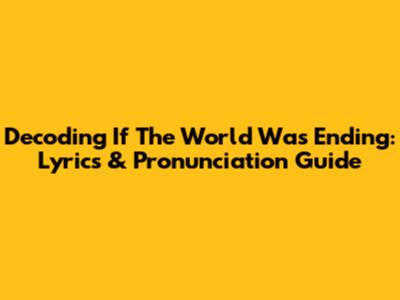 Decoding 'If The World Was Ending': Lyrics & Pronunciation Guide