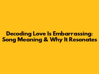 Decoding 'Love Is Embarrassing': Song Meaning & Why It Resonates