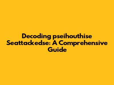 Decoding 'pseihouthise Seattackedse': A Comprehensive Guide