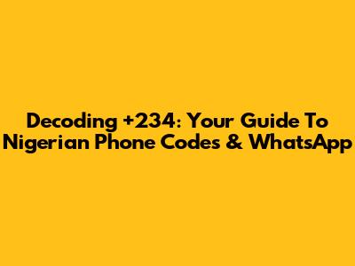 Decoding +234: Your Guide To Nigerian Phone Codes & WhatsApp