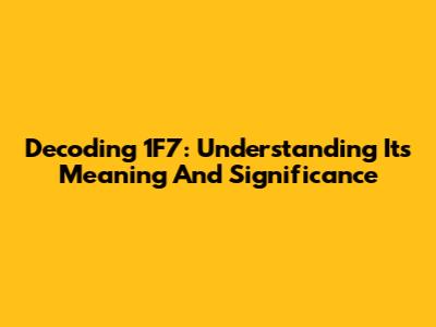 Decoding 1F7: Understanding Its Meaning And Significance