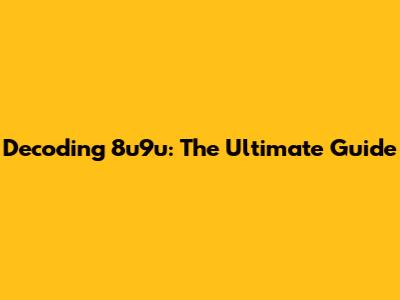 Decoding 8u9u: The Ultimate Guide