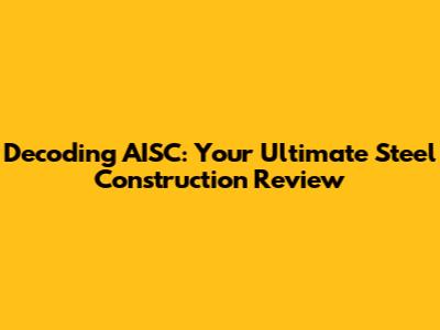 Decoding AISC: Your Ultimate Steel Construction Review