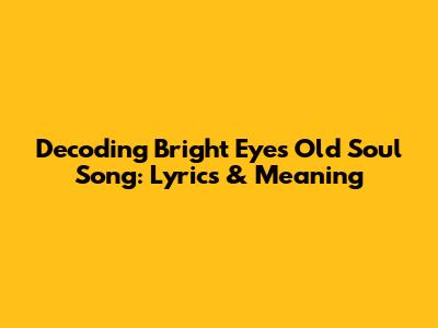 Decoding Bright Eyes' "Old Soul Song": Lyrics & Meaning