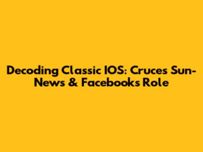 Decoding Classic IOS: Cruces Sun-News & Facebook's Role