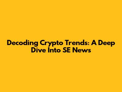 Decoding Crypto Trends: A Deep Dive Into SE News