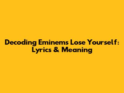 Decoding Eminem's 'Lose Yourself': Lyrics & Meaning