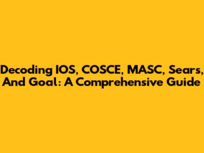 Decoding IOS, COSCE, MASC, Sears, And Goal: A Comprehensive Guide