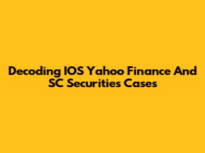 Decoding IOS Yahoo Finance And SC Securities Cases