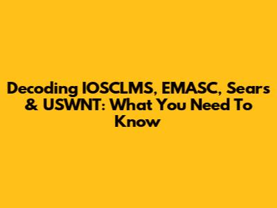 Decoding IOSCLMS, EMASC, Sears & USWNT: What You Need To Know