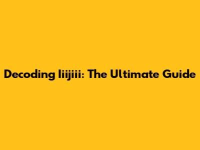 Decoding Iiijiii: The Ultimate Guide