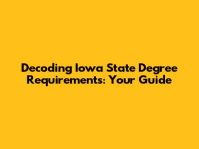 Decoding Iowa State Degree Requirements: Your Guide