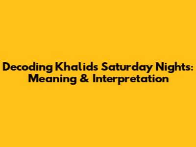 Decoding Khalid's 'Saturday Nights': Meaning & Interpretation
