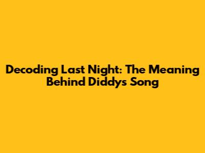 Decoding Last Night: The Meaning Behind Diddy's Song