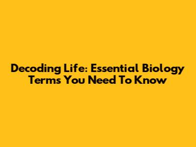 Decoding Life: Essential Biology Terms You Need To Know