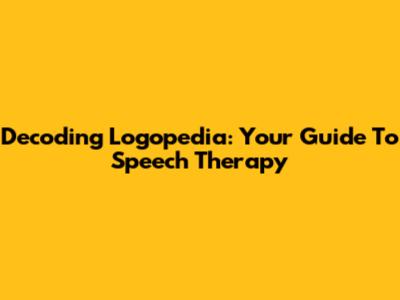 Decoding Logopedia: Your Guide To Speech Therapy