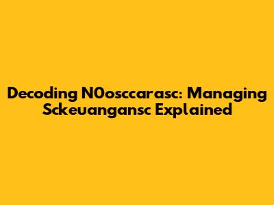 Decoding N0osccarasc: Managing Sckeuangansc Explained