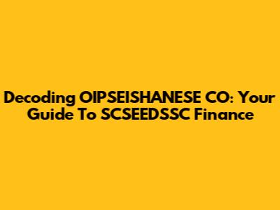 Decoding OIPSEISHANESE CO: Your Guide To SCSEEDSSC Finance