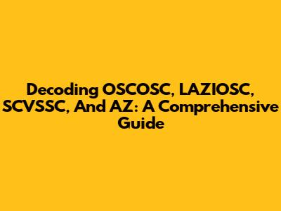 Decoding OSCOSC, LAZIOSC, SCVSSC, And AZ: A Comprehensive Guide
