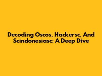 Decoding Oscos, Hackersc, And Scindonesiasc: A Deep Dive