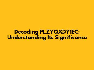 Decoding PLZYQXDY1EC: Understanding Its Significance