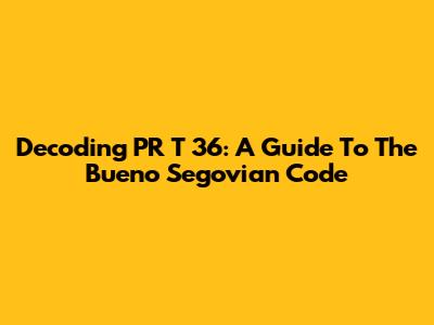 Decoding PR T 36: A Guide To The Bueno Segovian Code