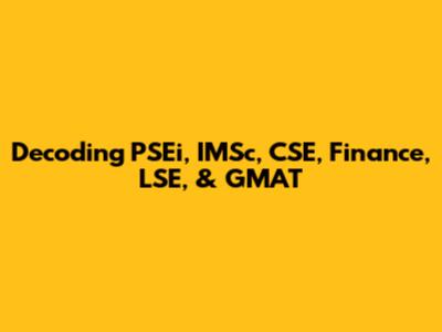 Decoding PSEi, IMSc, CSE, Finance, LSE, & GMAT