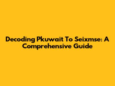 Decoding Pkuwait To Seixmse: A Comprehensive Guide