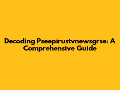 Decoding Pseepirustvnewsgrse: A Comprehensive Guide