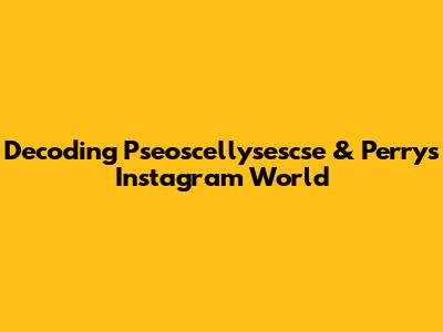 Decoding Pseoscellysescse & Perry's Instagram World