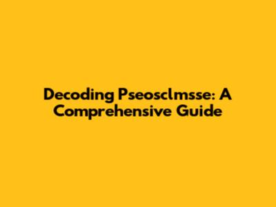 Decoding Pseosclmsse: A Comprehensive Guide